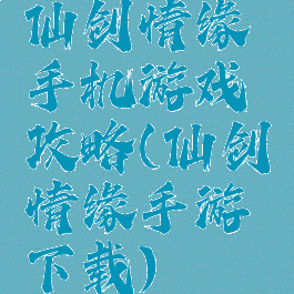 仙剑情缘手机游戏攻略(仙剑情缘手游下载)