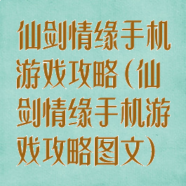 仙剑情缘手机游戏攻略(仙剑情缘手机游戏攻略图文)