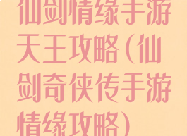 仙剑情缘手游天王攻略(仙剑奇侠传手游情缘攻略)