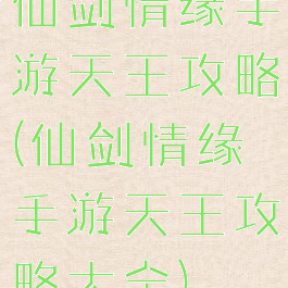 仙剑情缘手游天王攻略(仙剑情缘手游天王攻略大全)