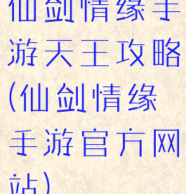 仙剑情缘手游天王攻略(仙剑情缘手游官方网站)