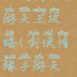 仙剑情缘手游天王攻略(剑侠情缘手游天王攻略)