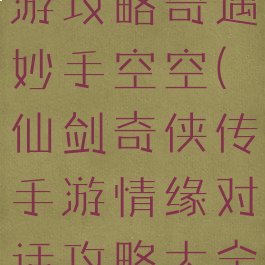仙剑情缘手游攻略奇遇妙手空空(仙剑奇侠传手游情缘对话攻略大全)