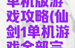 仙剑手机单机版游戏攻略(仙剑1单机游戏全部完整攻略)