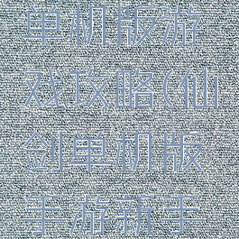 仙剑手机单机版游戏攻略(仙剑单机版手游新手攻略)