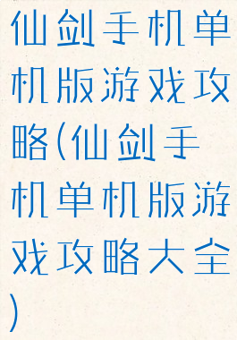 仙剑手机单机版游戏攻略(仙剑手机单机版游戏攻略大全)