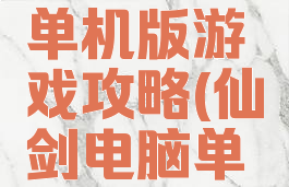 仙剑手机单机版游戏攻略(仙剑电脑单机版游戏)