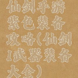 仙剑手游紫色装备攻略(仙剑1武器装备大全)