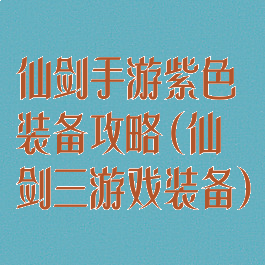 仙剑手游紫色装备攻略(仙剑三游戏装备)