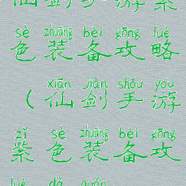 仙剑手游紫色装备攻略(仙剑手游紫色装备攻略大全)