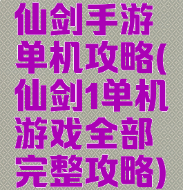 仙剑手游单机攻略(仙剑1单机游戏全部完整攻略)
