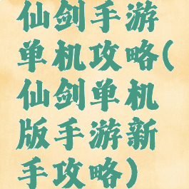 仙剑手游单机攻略(仙剑单机版手游新手攻略)