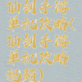 仙剑手游单机攻略(仙剑手游单机攻略视频)