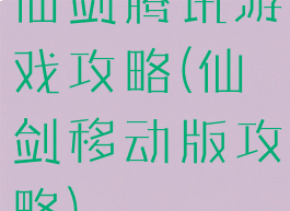 仙剑腾讯游戏攻略(仙剑移动版攻略)