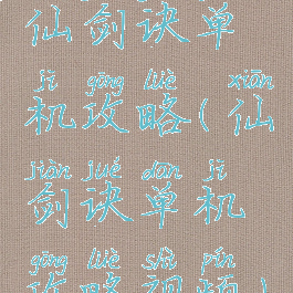 仙剑诀单机攻略(仙剑诀单机攻略视频)