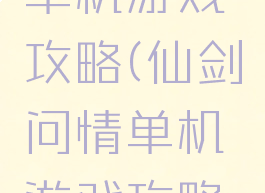 仙剑问情单机游戏攻略(仙剑问情单机游戏攻略视频)