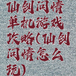 仙剑问情单机游戏攻略(仙剑问情怎么玩)