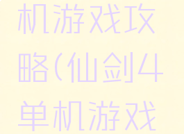 仙剑4单机游戏攻略(仙剑4单机游戏攻略大全)
