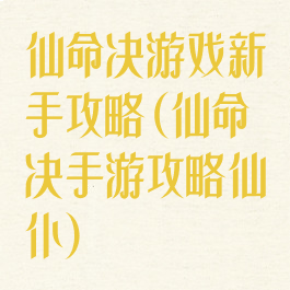 仙命决游戏新手攻略(仙命决手游攻略仙仆)