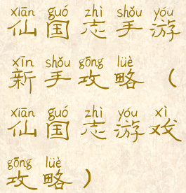 仙国志手游新手攻略(仙国志游戏攻略)