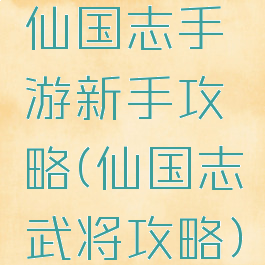 仙国志手游新手攻略(仙国志武将攻略)