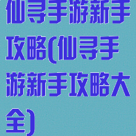 仙寻手游新手攻略(仙寻手游新手攻略大全)