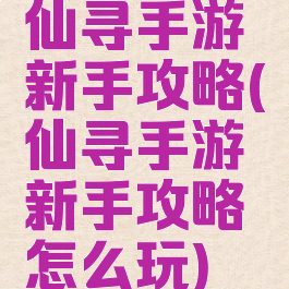仙寻手游新手攻略(仙寻手游新手攻略怎么玩)