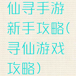 仙寻手游新手攻略(寻仙游戏攻略)