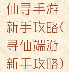 仙寻手游新手攻略(寻仙端游新手攻略)