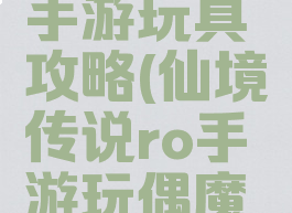 仙境传说手游玩具攻略(仙境传说ro手游玩偶魔妖宠物)
