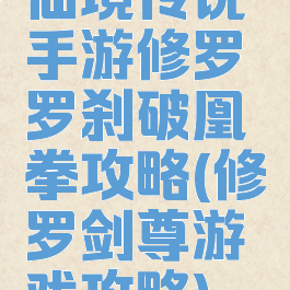 仙境传说手游修罗罗刹破凰拳攻略(修罗剑尊游戏攻略)