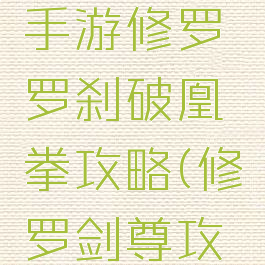 仙境传说手游修罗罗刹破凰拳攻略(修罗剑尊攻略)