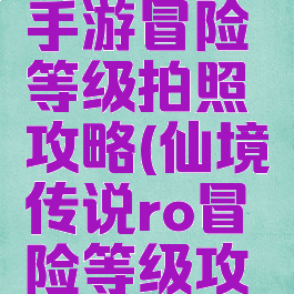 仙境传说手游冒险等级拍照攻略(仙境传说ro冒险等级攻略)