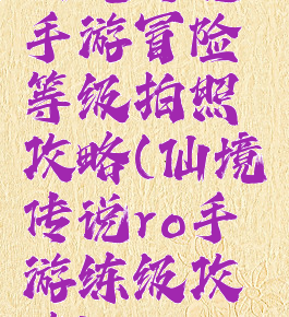 仙境传说手游冒险等级拍照攻略(仙境传说ro手游练级攻略)