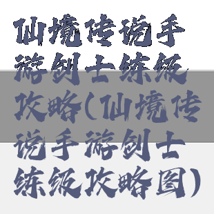 仙境传说手游剑士练级攻略(仙境传说手游剑士练级攻略图)