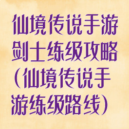 仙境传说手游剑士练级攻略(仙境传说手游练级路线)