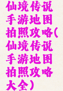 仙境传说手游地图拍照攻略(仙境传说手游地图拍照攻略大全)