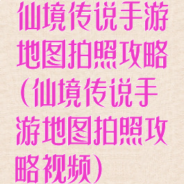 仙境传说手游地图拍照攻略(仙境传说手游地图拍照攻略视频)