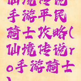 仙境传说手游平民骑士攻略(仙境传说ro手游骑士)