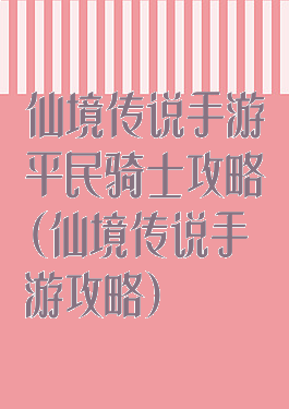 仙境传说手游平民骑士攻略(仙境传说手游攻略)