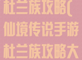 仙境传说手游杜兰族攻略(仙境传说手游杜兰族攻略大全)