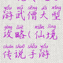 仙境传说手游武僧大型攻略(仙境传说手游攻略)