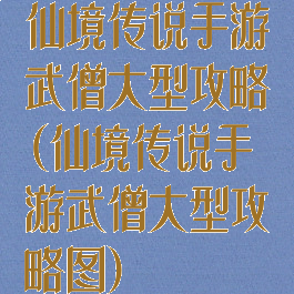 仙境传说手游武僧大型攻略(仙境传说手游武僧大型攻略图)