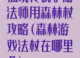 仙境传说手游法师用森林杖攻略(森林游戏法杖在哪里拿)