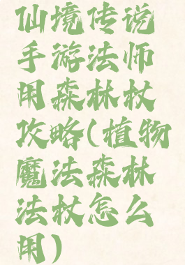 仙境传说手游法师用森林杖攻略(植物魔法森林法杖怎么用)