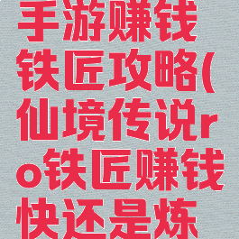仙境传说手游赚钱铁匠攻略(仙境传说ro铁匠赚钱快还是炼金快)