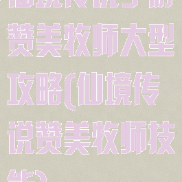 仙境传说手游赞美牧师大型攻略(仙境传说赞美牧师技能)