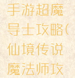 仙境传说手游超魔导士攻略(仙境传说魔法师攻略)