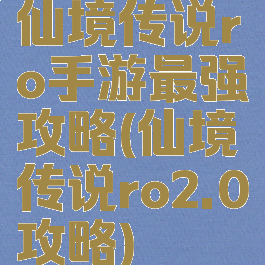 仙境传说ro手游最强攻略(仙境传说ro2.0攻略)