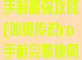 仙境传说ro手游最强攻略(仙境传说ro手游完整地图)
